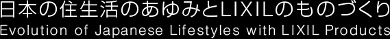 日本の住生活のあゆみとLIXILのものづくり・Evolution of Japanese Lifestyles with LIXIL Products